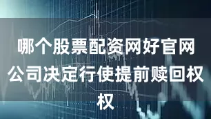 哪个股票配资网好官网公司决定行使提前赎回权