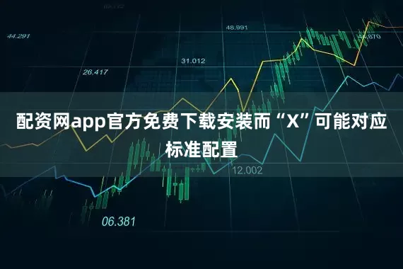 配资网app官方免费下载安装而“X”可能对应标准配置