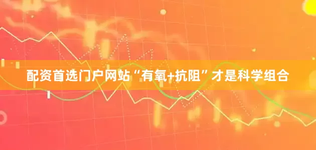 配资首选门户网站“有氧+抗阻”才是科学组合