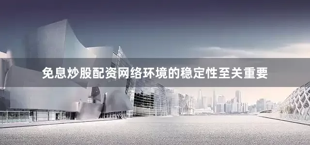 免息炒股配资网络环境的稳定性至关重要