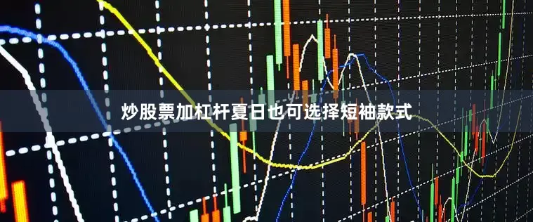 炒股票加杠杆夏日也可选择短袖款式