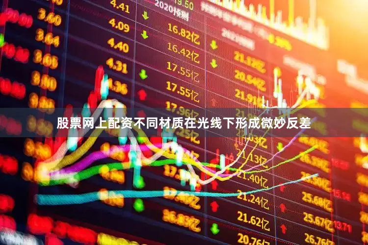 股票网上配资不同材质在光线下形成微妙反差