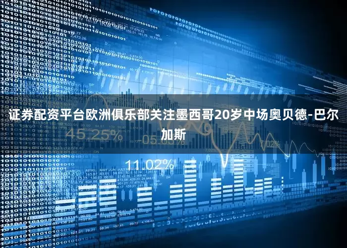 证券配资平台欧洲俱乐部关注墨西哥20岁中场奥贝德-巴尔加斯