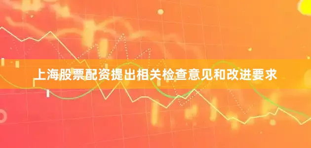 上海股票配资提出相关检查意见和改进要求