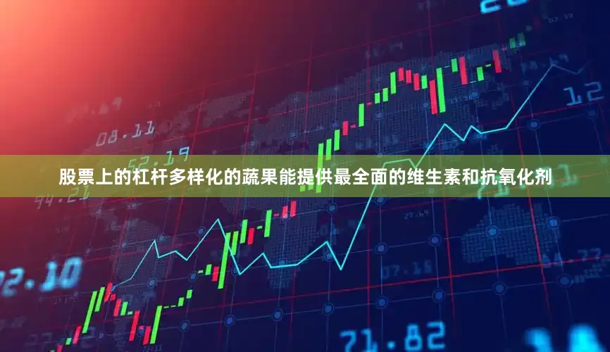 股票上的杠杆多样化的蔬果能提供最全面的维生素和抗氧化剂