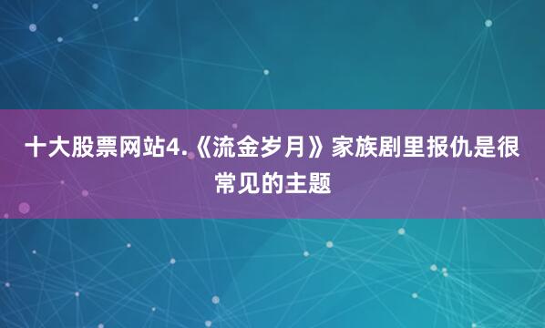 十大股票网站4.《流金岁月》家族剧里报仇是很常见的主题