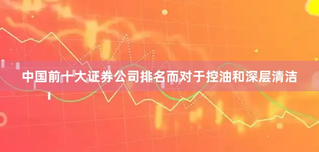 中国前十大证券公司排名而对于控油和深层清洁