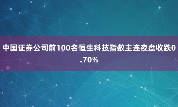 中国证券公司前100名恒生科技指数主连夜盘收跌0.70%
