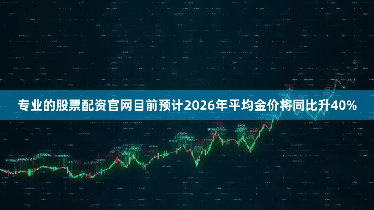 专业的股票配资官网目前预计2026年平均金价将同比升40%