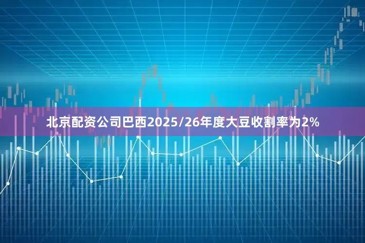 北京配资公司巴西2025/26年度大豆收割率为2%